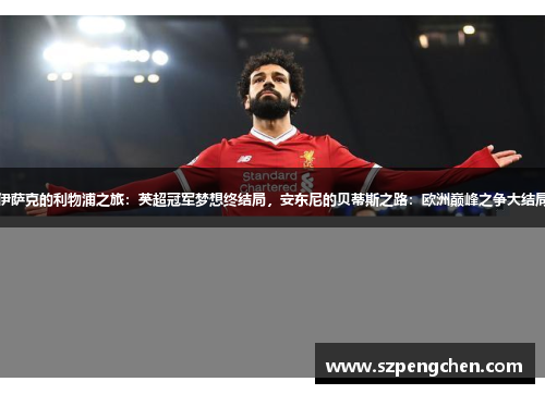 伊萨克的利物浦之旅：英超冠军梦想终结局，安东尼的贝蒂斯之路：欧洲巅峰之争大结局