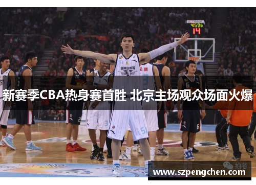 新赛季CBA热身赛首胜 北京主场观众场面火爆