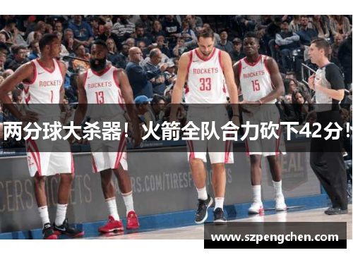 两分球大杀器！火箭全队合力砍下42分！